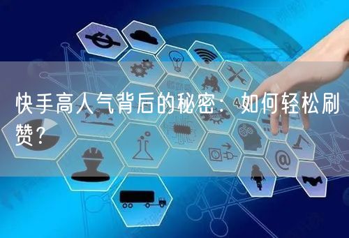 快手高人气背后的秘密：如何轻松刷赞？