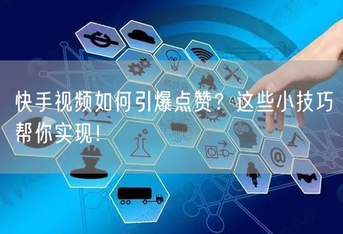 快手视频如何引爆点赞？这些小技巧帮你实现！