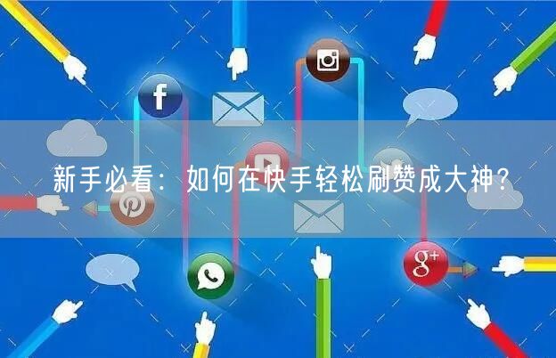 新手必看：如何在快手轻松刷赞成大神？