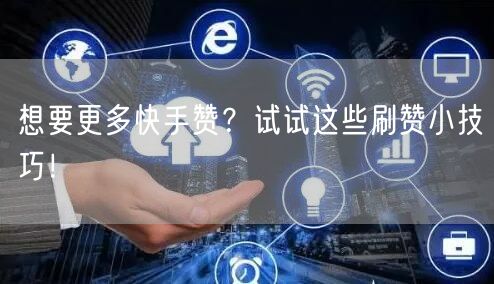 想要更多快手赞？试试这些刷赞小技巧！