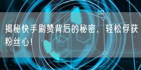 揭秘快手刷赞背后的秘密，轻松俘获粉丝心！