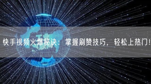 快手视频火爆秘诀：掌握刷赞技巧，轻松上热门！