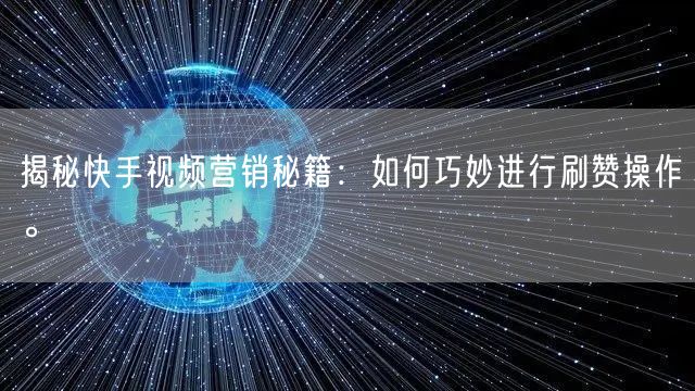 揭秘快手视频营销秘籍：如何巧妙进行刷赞操作。