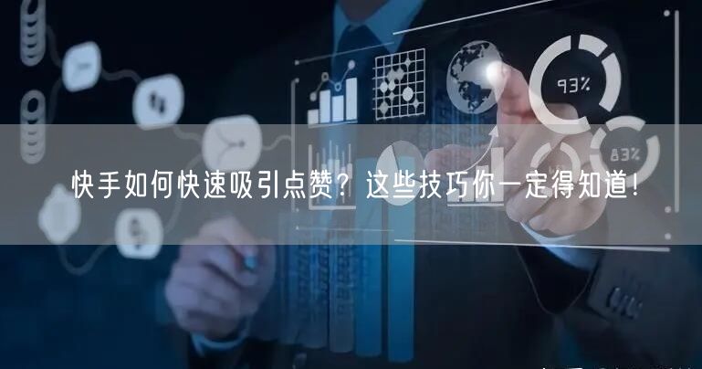 快手如何快速吸引点赞？这些技巧你一定得知道！