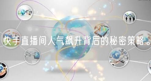快手直播间人气飙升背后的秘密策略。