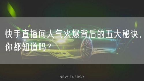 快手直播间人气火爆背后的五大秘诀，你都知道吗？