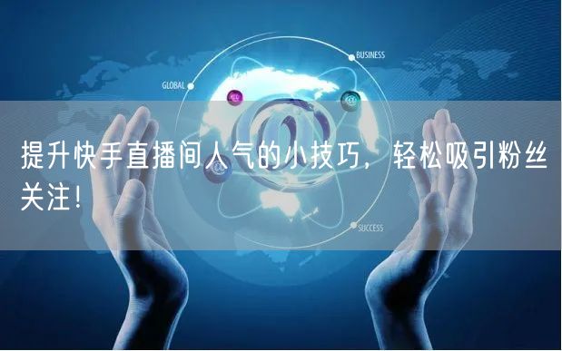 提升快手直播间人气的小技巧，轻松吸引粉丝关注！