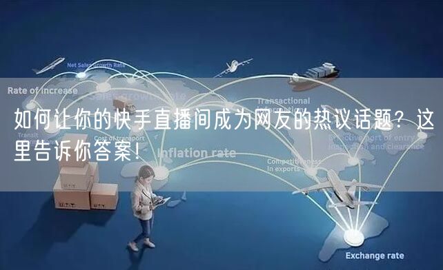 如何让你的快手直播间成为网友的热议话题？这里告诉你答案！
