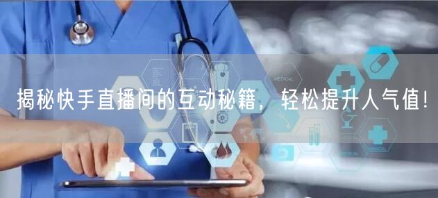 揭秘快手直播间的互动秘籍，轻松提升人气值！