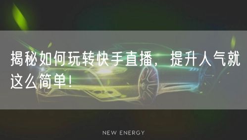 揭秘如何玩转快手直播，提升人气就这么简单！