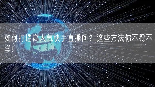 如何打造高人气快手直播间？这些方法你不得不学！