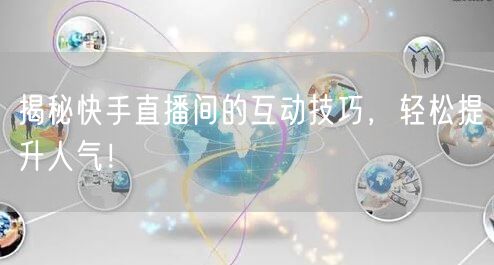 揭秘快手直播间的互动技巧，轻松提升人气！