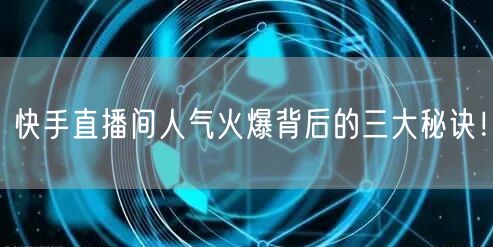 快手直播间人气火爆背后的三大秘诀！