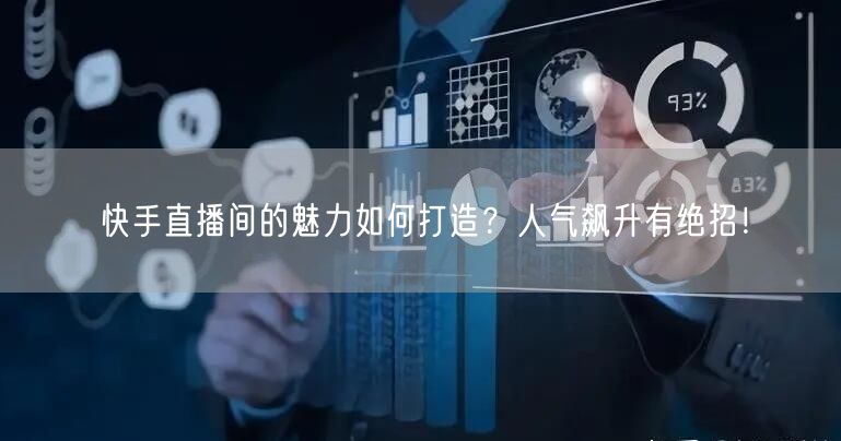 快手直播间的魅力如何打造？人气飙升有绝招！