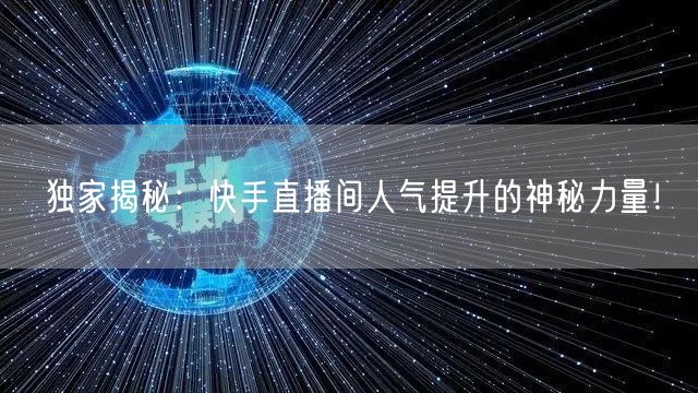 独家揭秘：快手直播间人气提升的神秘力量！