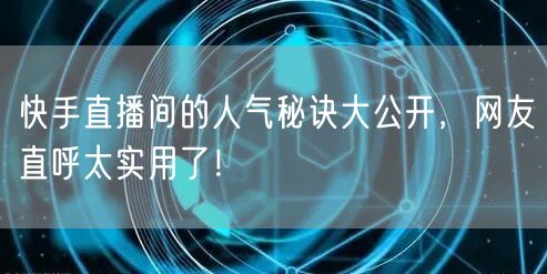 快手直播间的人气秘诀大公开，网友直呼太实用了！
