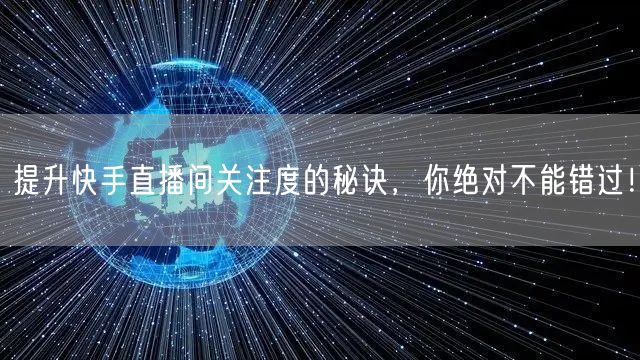 提升快手直播间关注度的秘诀，你绝对不能错过！