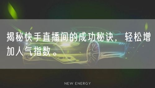 揭秘快手直播间的成功秘诀，轻松增加人气指数。