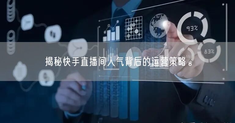 揭秘快手直播间人气背后的运营策略。