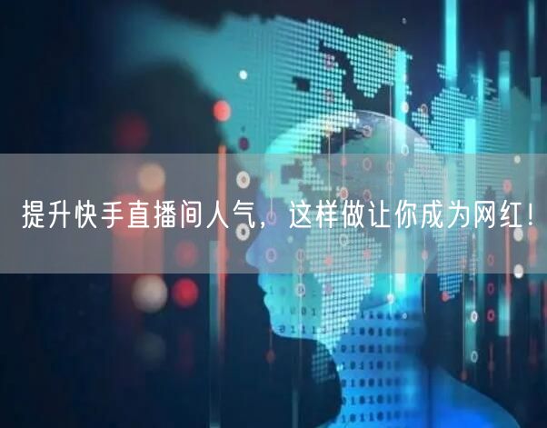 提升快手直播间人气，这样做让你成为网红！