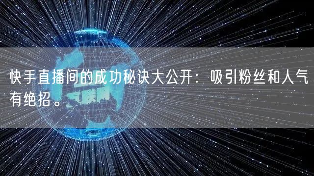 快手直播间的成功秘诀大公开：吸引粉丝和人气有绝招。