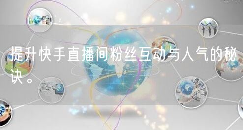 提升快手直播间粉丝互动与人气的秘诀。