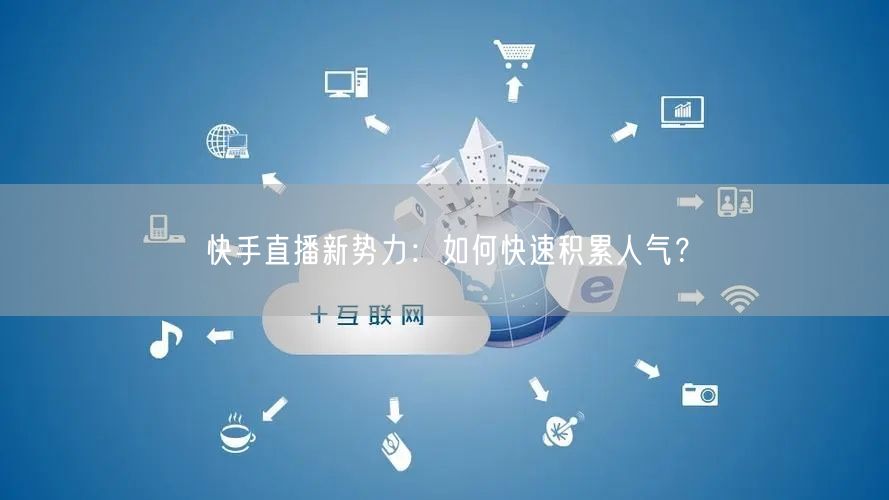 快手直播新势力：如何快速积累人气？