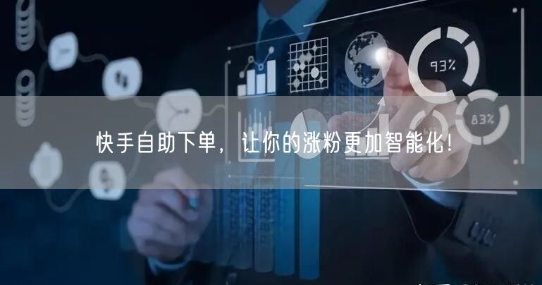 快手自助下单，让你的涨粉更加智能化！