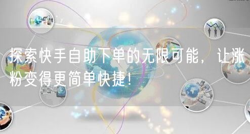 探索快手自助下单的无限可能，让涨粉变得更简单快捷！