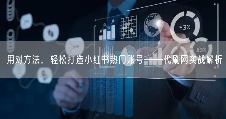 用对方法，轻松打造小红书热门账号——代刷网实战解析