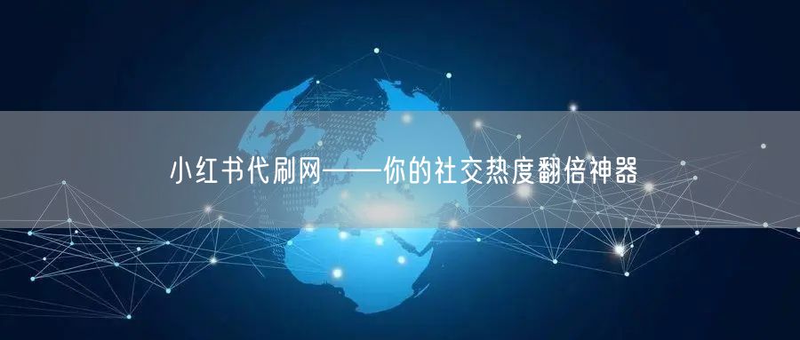 小红书代刷网——你的社交热度翻倍神器
