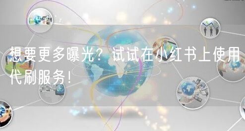 想要更多曝光？试试在小红书上使用代刷服务！