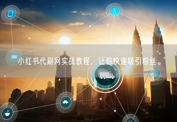 小红书代刷网实战教程，让你快速吸引粉丝。