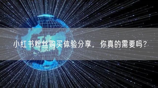 小红书粉丝购买体验分享，你真的需要吗？