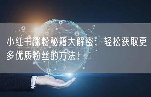 小红书涨粉秘籍大解密：轻松获取更多优质粉丝的方法！