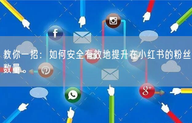教你一招：如何安全有效地提升在小红书的粉丝数量。