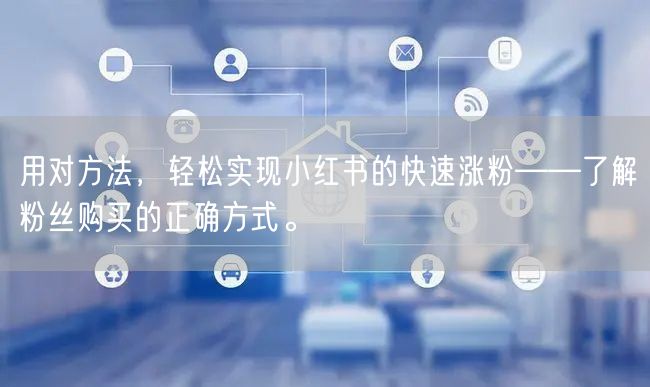 用对方法，轻松实现小红书的快速涨粉——了解粉丝购买的正确方式。