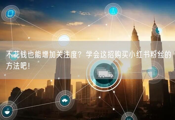 不花钱也能增加关注度？学会这招购买小红书粉丝的方法吧！