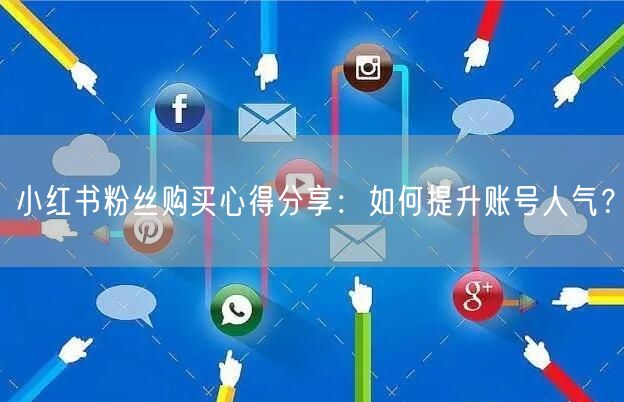 小红书粉丝购买心得分享：如何提升账号人气？
