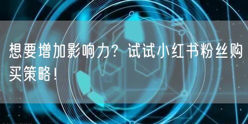 想要增加影响力？试试小红书粉丝购买策略！