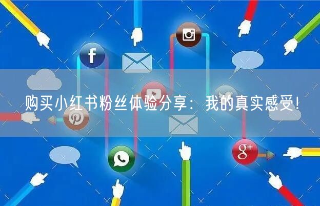 购买小红书粉丝体验分享：我的真实感受！