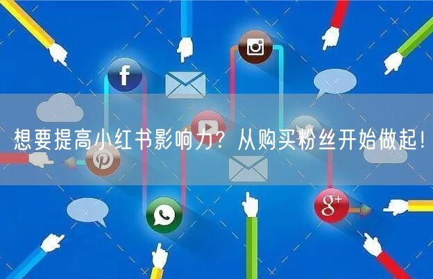 想要提高小红书影响力？从购买粉丝开始做起！