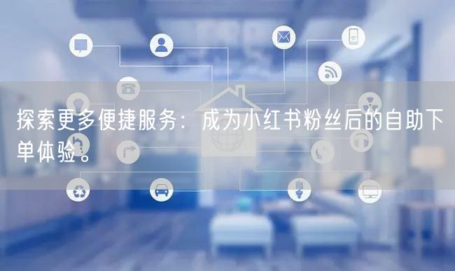 探索更多便捷服务：成为小红书粉丝后的自助下单体验。