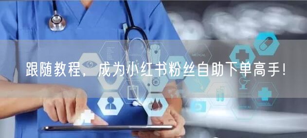 跟随教程，成为小红书粉丝自助下单高手！