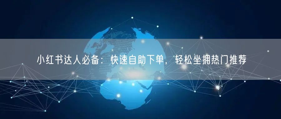 小红书达人必备：快速自助下单，轻松坐拥热门推荐