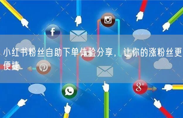 小红书粉丝自助下单体验分享，让你的涨粉丝更便捷