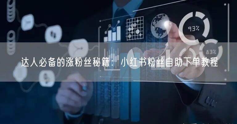 达人必备的涨粉丝秘籍：小红书粉丝自助下单教程