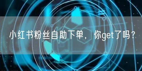 小红书粉丝自助下单，你get了吗？