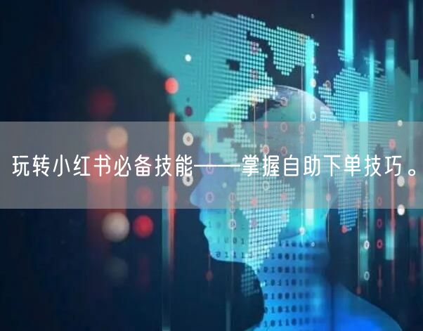 玩转小红书必备技能——掌握自助下单技巧。
