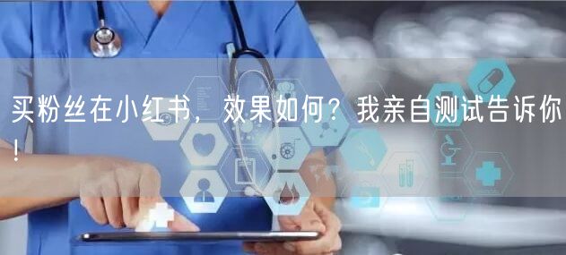 买粉丝在小红书，效果如何？我亲自测试告诉你！